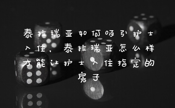 泰拉瑞亚如何吸引护士入住，泰拉瑞亚怎么样才能让护士入住指定的房子