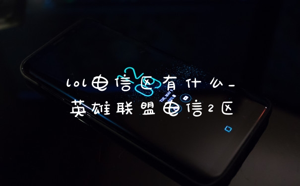 lol电信区有什么_英雄联盟电信2区