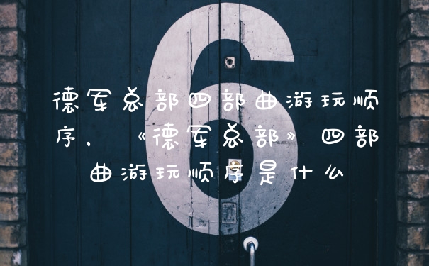 德军总部四部曲游玩顺序，《德军总部》四部曲游玩顺序是什么