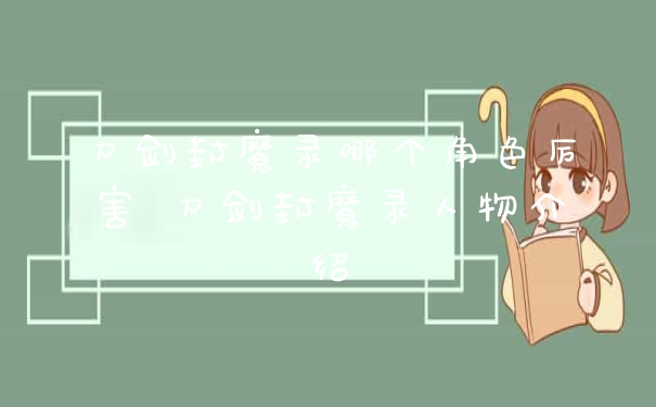 刀剑封魔录哪个角色厉害 刀剑封魔录人物介绍