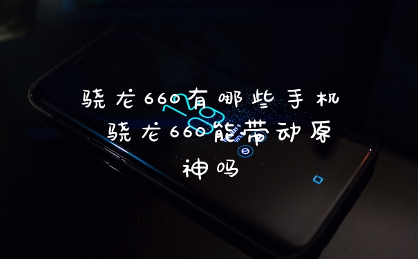 骁龙660有哪些手机 骁龙660能带动原神吗