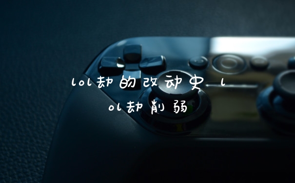 lol劫的改动史 lol劫削弱