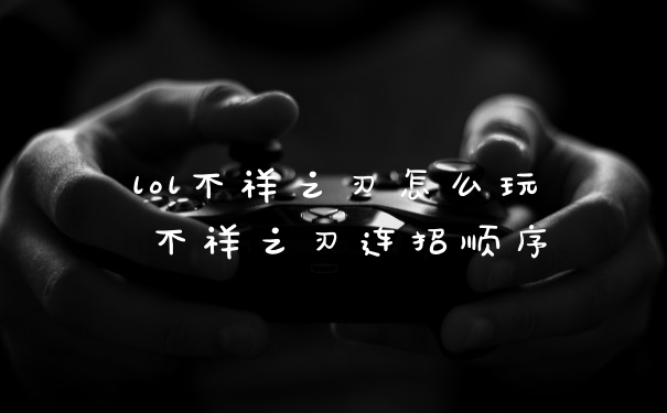 lol不祥之刃怎么玩 不祥之刃连招顺序