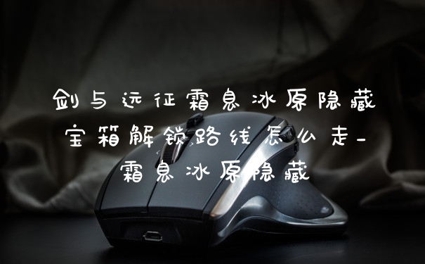 剑与远征霜息冰原隐藏宝箱解锁路线怎么走_霜息冰原隐藏