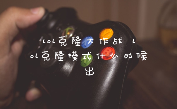 lol克隆大作战 lol克隆模式什么时候出