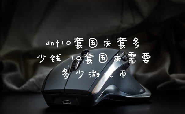 dnf10套国庆套多少钱 10套国庆需要多少游戏币