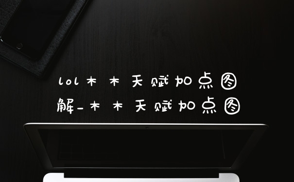 lol木木天赋加点图解_木木天赋加点图