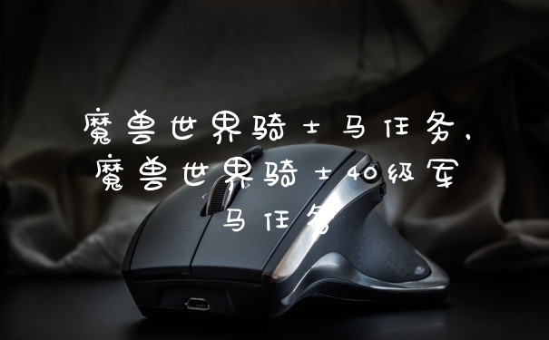 魔兽世界骑士马任务，魔兽世界骑士40级军马任务