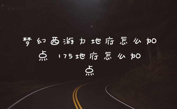 梦幻西游力地府怎么加点 175地府怎么加点