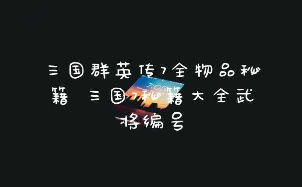 三国群英传7全物品秘籍 三国7秘籍大全武将编号