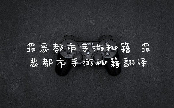 罪恶都市手游秘籍 罪恶都市手游秘籍翻译