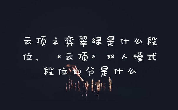 云顶之弈翠绿是什么段位，《云顶》双人模式段位划分是什么