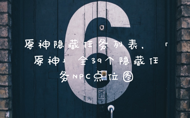 原神隐藏任务列表，「原神」全39个隐藏任务NPC点位图