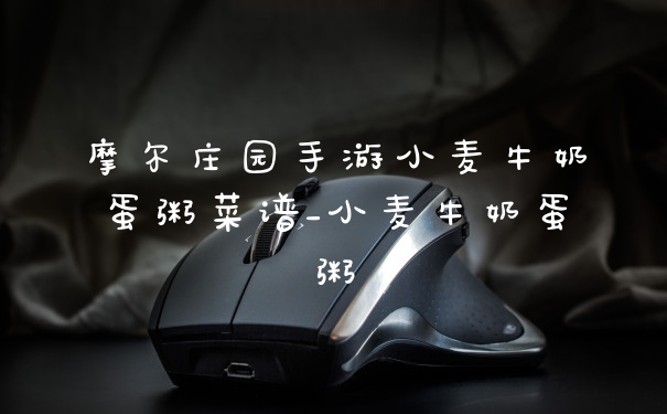 摩尔庄园手游小麦牛奶蛋粥菜谱_小麦牛奶蛋粥