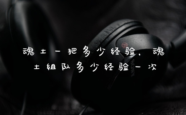 魂土一把多少经验，魂土组队多少经验一次