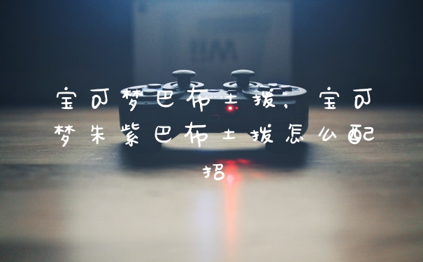 宝可梦巴布土拨，宝可梦朱紫巴布土拨怎么配招
