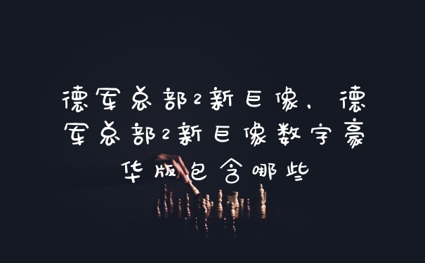 德军总部2新巨像，德军总部2新巨像数字豪华版包含哪些