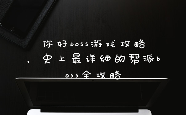 你好boss游戏攻略，史上最详细的帮派boss全攻略