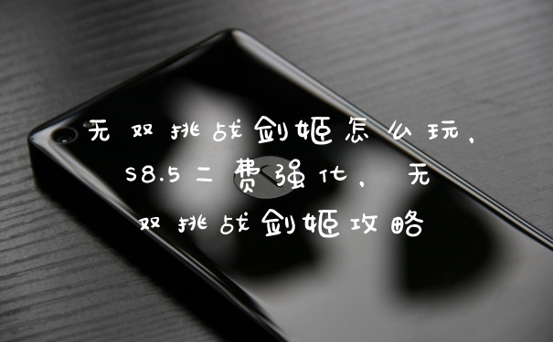 无双挑战剑姬怎么玩，S8.5二费强化，无双挑战剑姬攻略