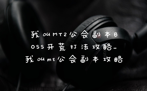 我叫MT2公会副本BOSS开荒打法攻略_我叫mt公会副本攻略