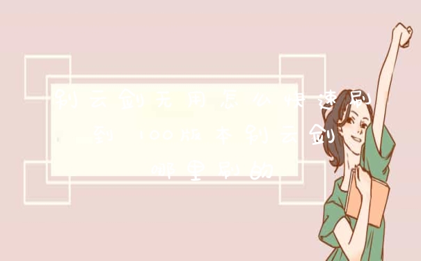 别云剑无用怎么快速刷到 100版本别云剑哪里刷的