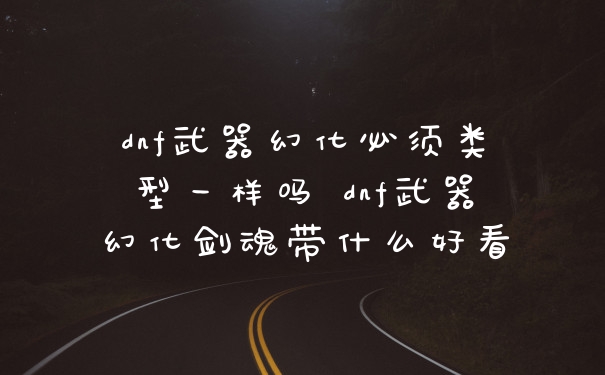 dnf武器幻化必须类型一样吗 dnf武器幻化剑魂带什么好看