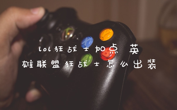 lol狂战士加点 英雄联盟狂战士怎么出装