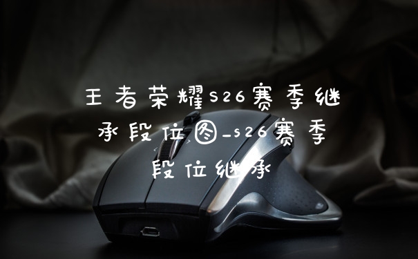 王者荣耀S26赛季继承段位图_s26赛季段位继承