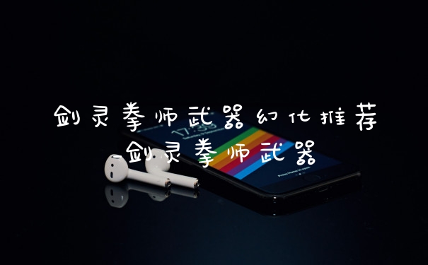 剑灵拳师武器幻化推荐_剑灵拳师武器