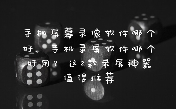 手机屏幕录像软件哪个好，手机录屏软件哪个好用？这2款录屏神器值得推荐