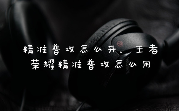 精准普攻怎么开，王者荣耀精准普攻怎么用