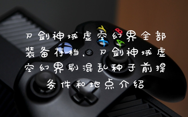 刀剑神域虚空幻界全部装备存档，刀剑神域虚空幻界刷混乱种子前提条件和地点介绍