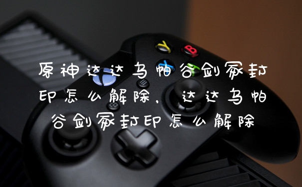 原神达达乌帕谷剑冢封印怎么解除,达达乌帕谷剑冢封印怎么解除