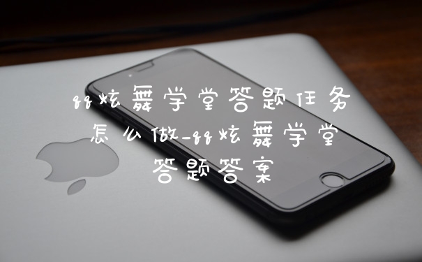 qq炫舞学堂答题任务怎么做_qq炫舞学堂答题答案