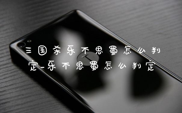三国杀乐不思蜀怎么判定_乐不思蜀怎么判定