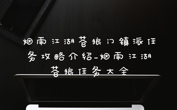 烟雨江湖苍狼门镇派任务攻略介绍_烟雨江湖苍狼任务大全