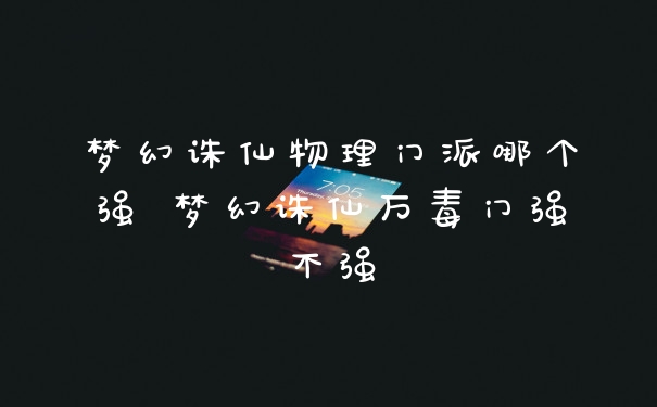 梦幻诛仙物理门派哪个强 梦幻诛仙万毒门强不强