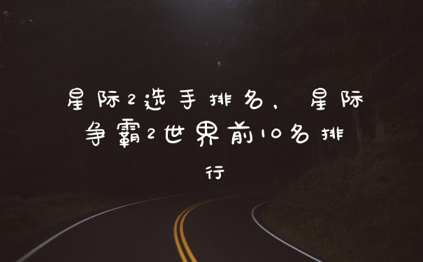 星际2选手排名，星际争霸2世界前10名排行