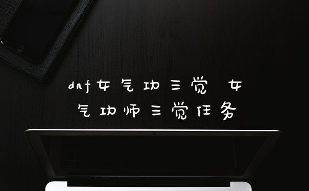 dnf女气功三觉 女气功师三觉任务