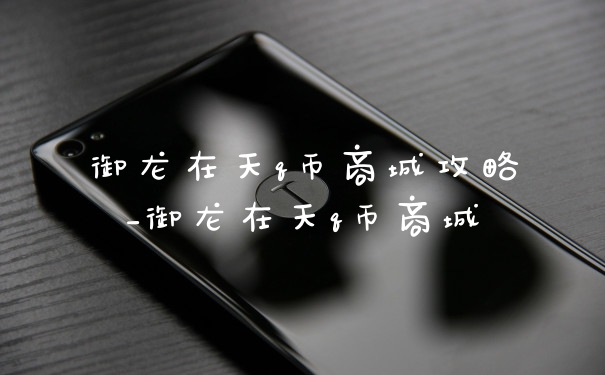 御龙在天q币商城攻略_御龙在天q币商城