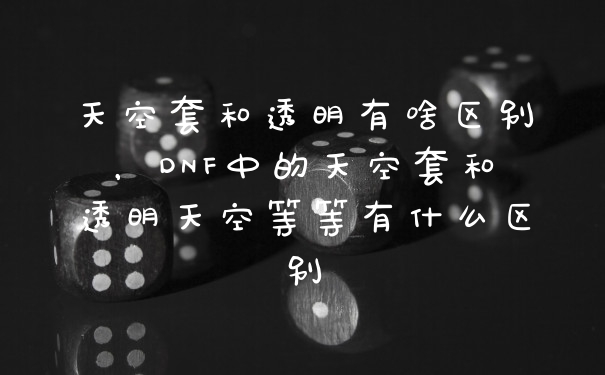 天空套和透明有啥区别，DNF中的天空套和透明天空等等有什么区别