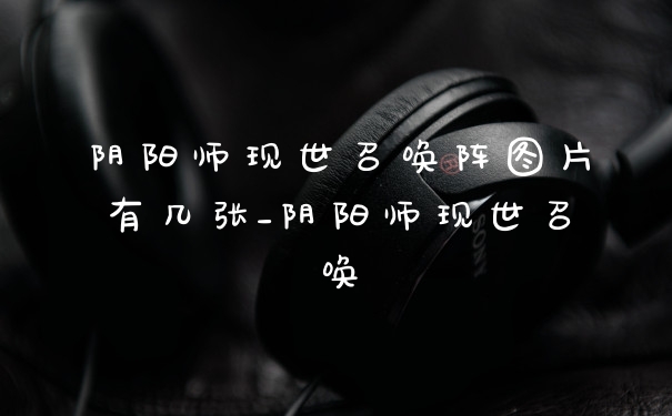 阴阳师现世召唤阵图片有几张_阴阳师现世召唤