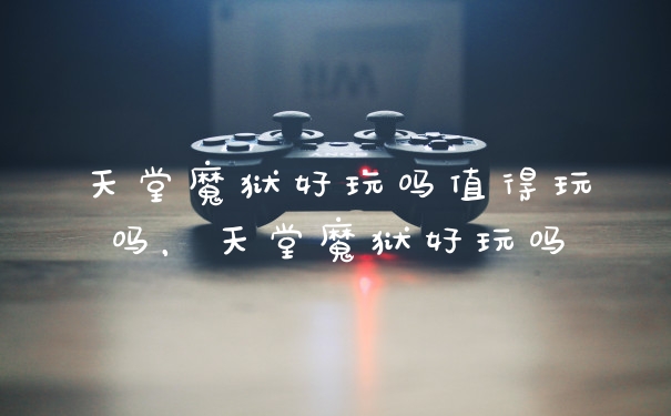 天堂魔狱好玩吗值得玩吗，天堂魔狱好玩吗