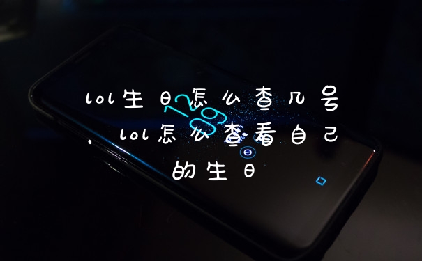 lol生日怎么查几号，lol怎么查看自己的生日