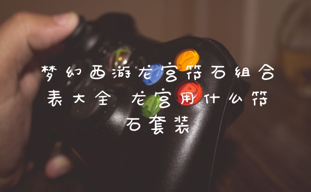 梦幻西游龙宫符石组合表大全 龙宫用什么符石套装