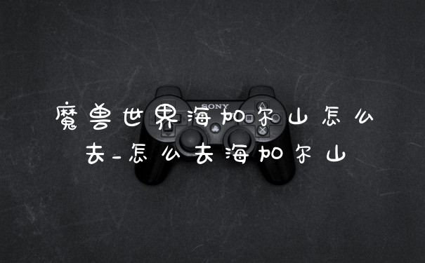 魔兽世界海加尔山怎么去_怎么去海加尔山