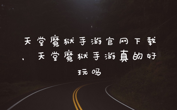 天堂魔狱手游官网下载，天堂魔狱手游真的好玩吗