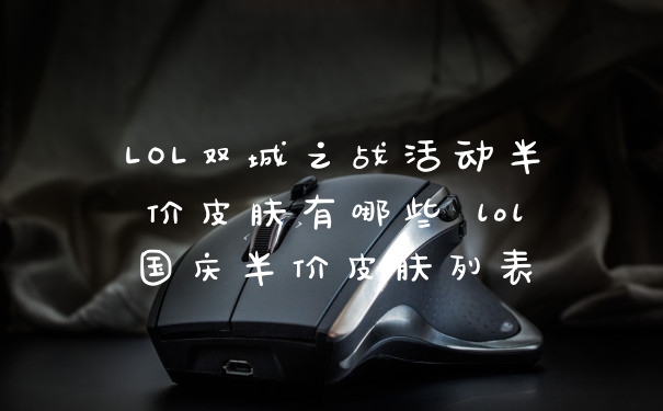 LOL双城之战活动半价皮肤有哪些 lol国庆半价皮肤列表