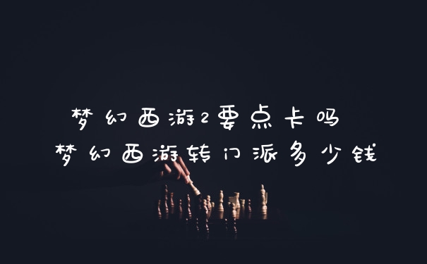 梦幻西游2要点卡吗 梦幻西游转门派多少钱