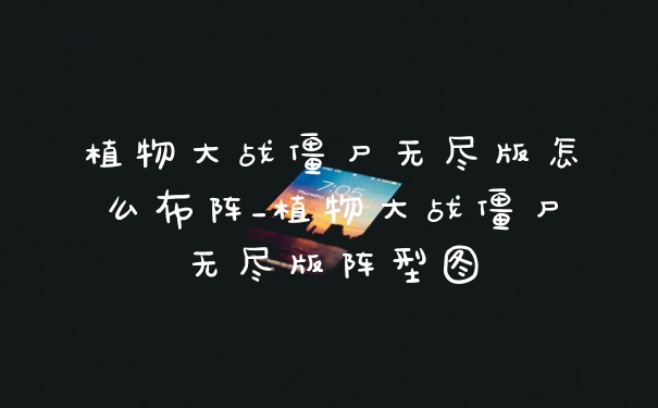 植物大战僵尸无尽版怎么布阵_植物大战僵尸无尽版阵型图